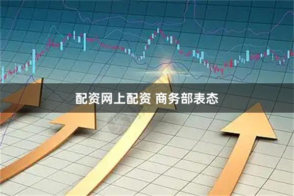 配资网上配资 商务部表态