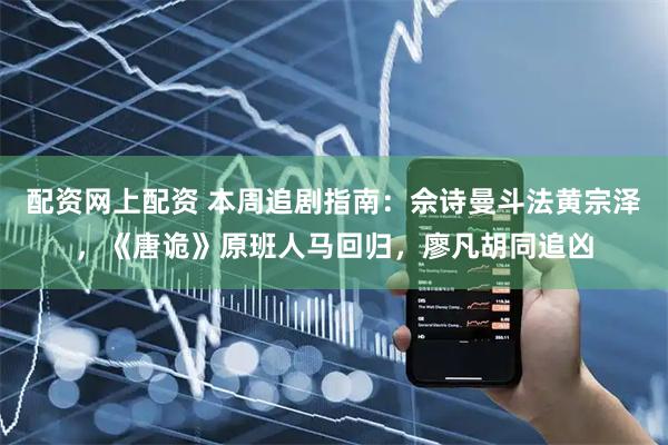 配资网上配资 本周追剧指南:佘诗曼斗法黄宗泽,《唐诡》原班人马回归,廖凡胡同追凶