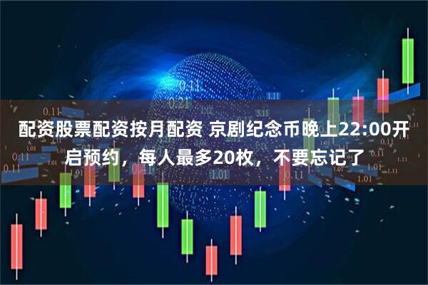 配资股票配资按月配资 京剧纪念币晚上22:00开启预约,每人最多20枚,不要忘记了