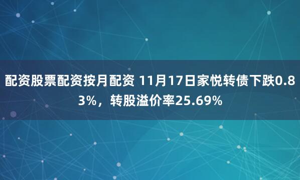 配资股票配资按月配资 11月17日家悦转债下跌0.83%，转股溢价率25.69%