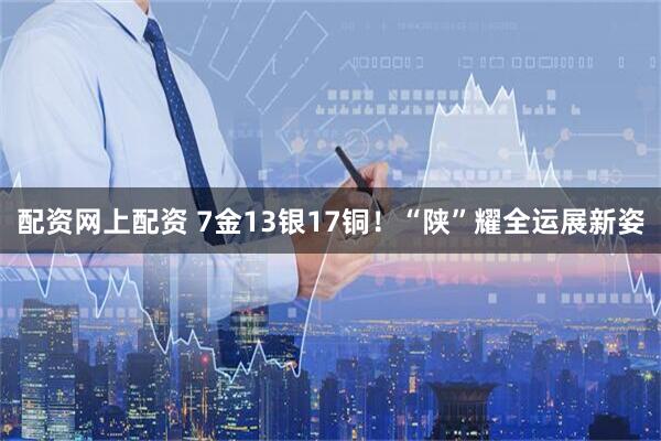 配资网上配资 7金13银17铜！“陕”耀全运展新姿