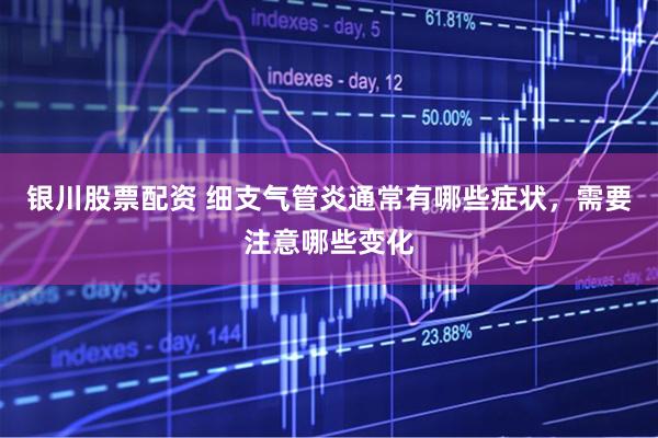银川股票配资 细支气管炎通常有哪些症状,需要注意哪些变化